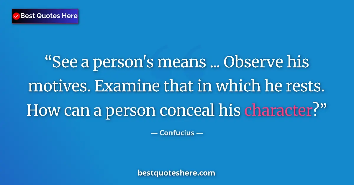 Quote by Confucius: See a person's means ... Observe his motives. Examine that in which he rests. How can a person conce...