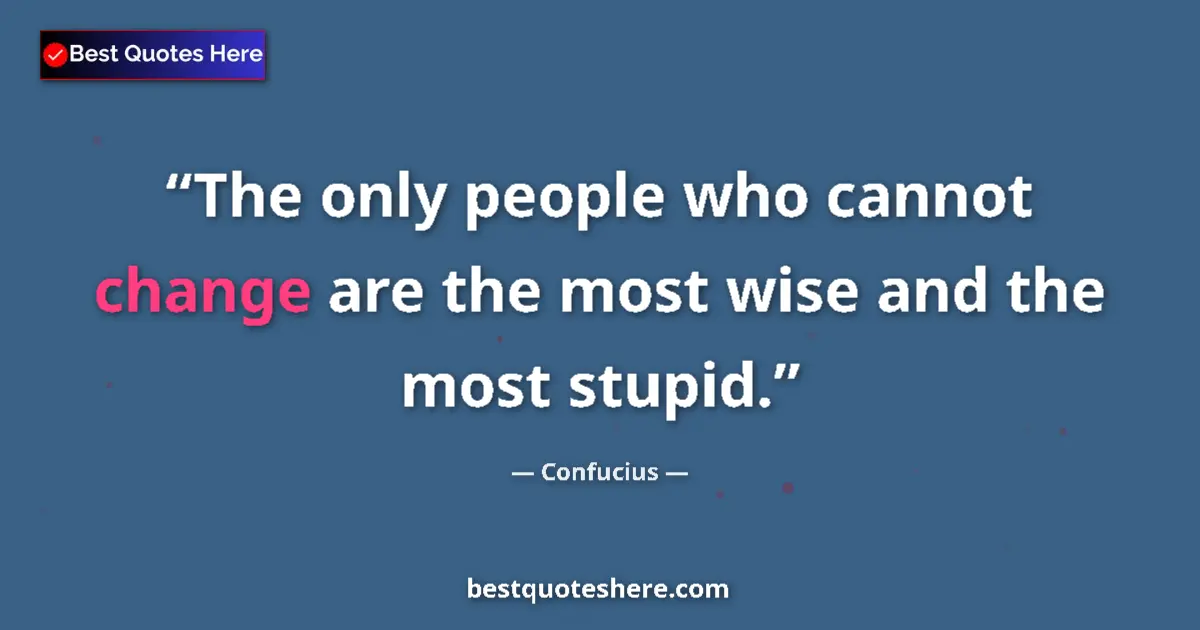 Quote by Confucius: The only people who cannot change are the most wise and the most stupid....