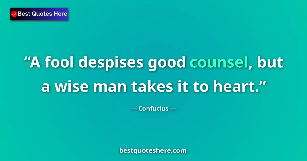 Quote by Confucius: A fool despises good counsel, but a wise man takes it to heart....