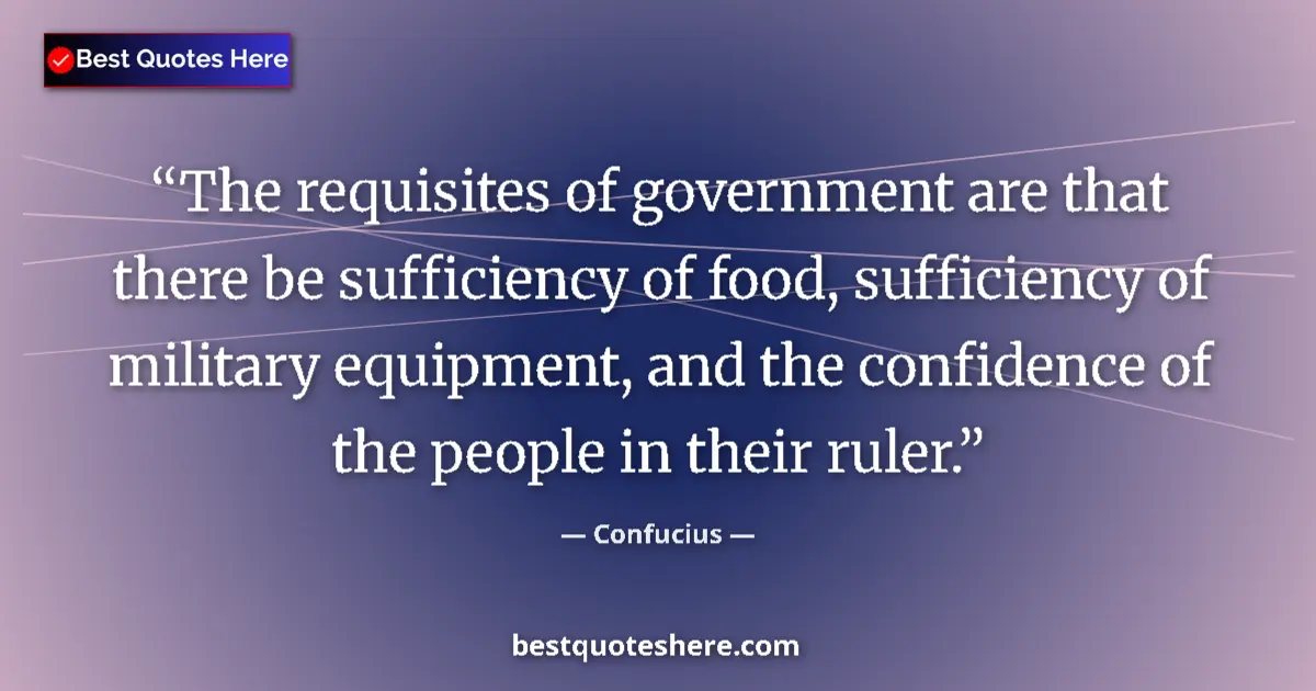 Quote by Confucius: The requisites of government are that there be sufficiency of food, sufficiency of military equipmen...