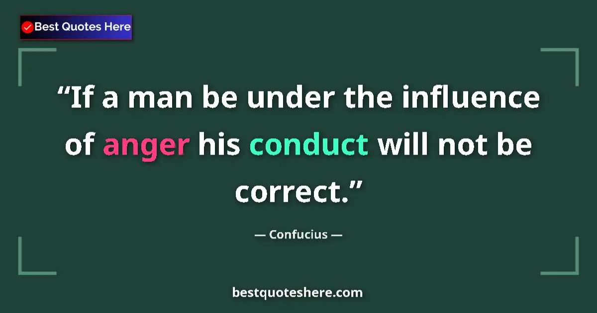 Quote by Confucius: If a man be under the influence of anger his conduct will not be correct....
