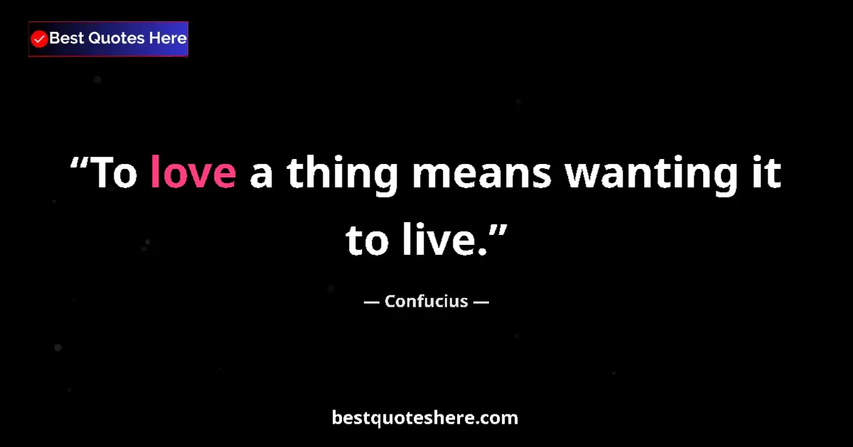 Quote by Confucius: To love a thing means wanting it to live....