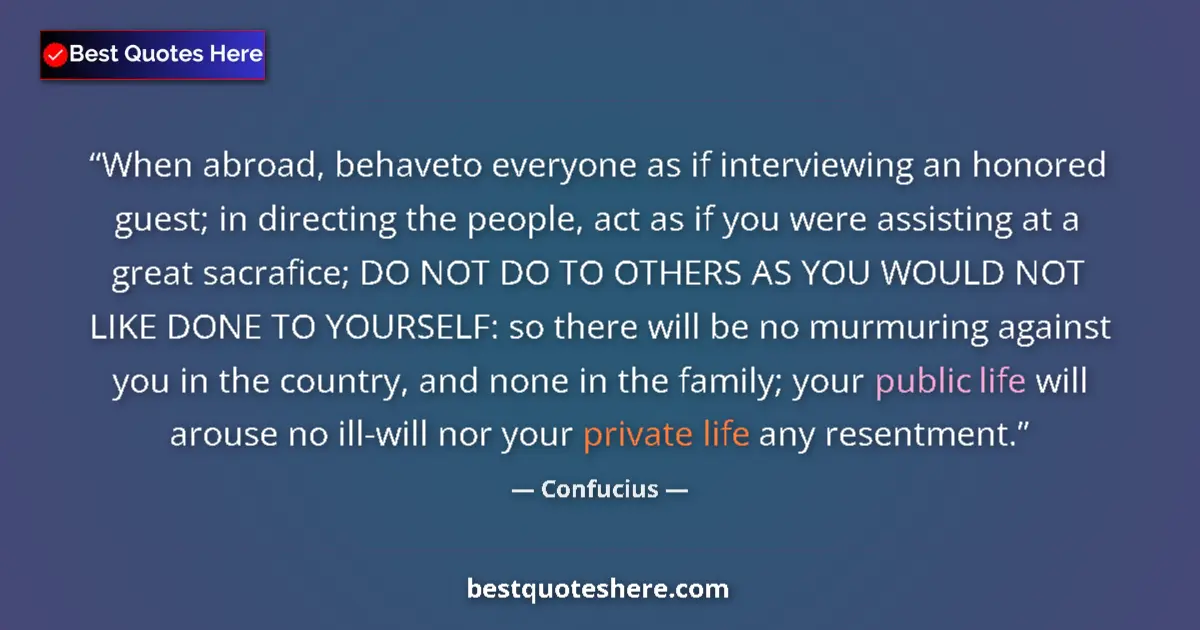 Quote by Confucius: When abroad, behaveto everyone as if interviewing an honored guest; in directing the people, act as ...