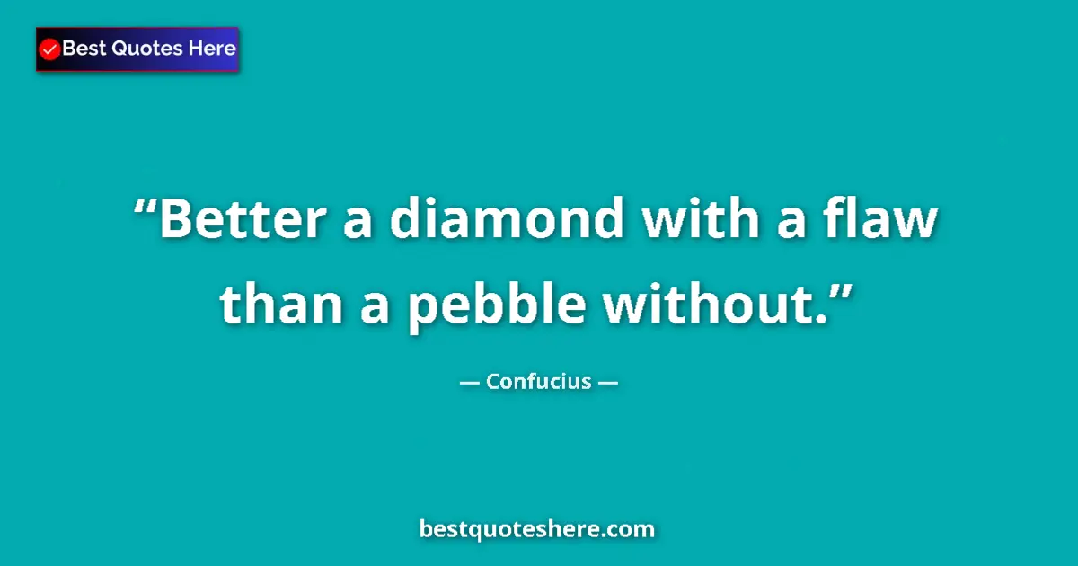 Quote by Confucius: Better a diamond with a flaw than a pebble without....