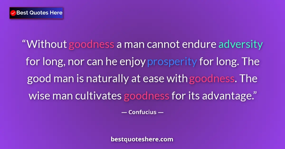 Quote by Confucius: Without goodness a man cannot endure adversity for long, nor can he enjoy prosperity for long. The g...