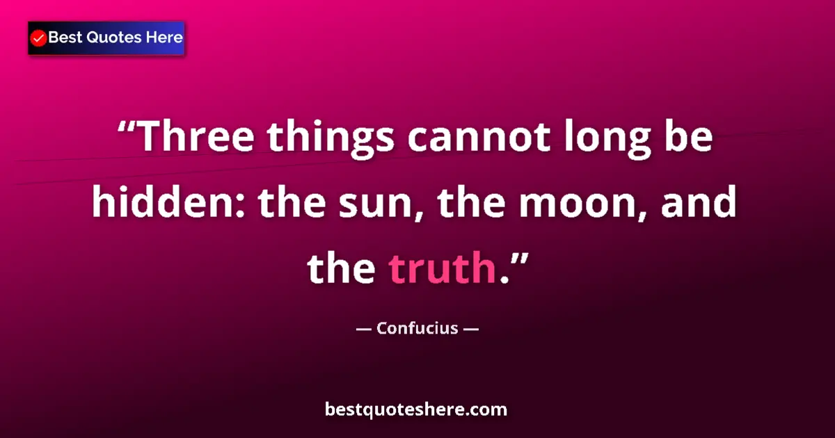 Quote by Confucius: Three things cannot long be hidden: the sun, the moon, and the truth....