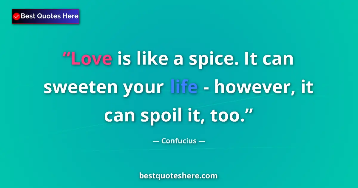 Quote by Confucius: Love is like a spice. It can sweeten your life - however, it can spoil it, too....