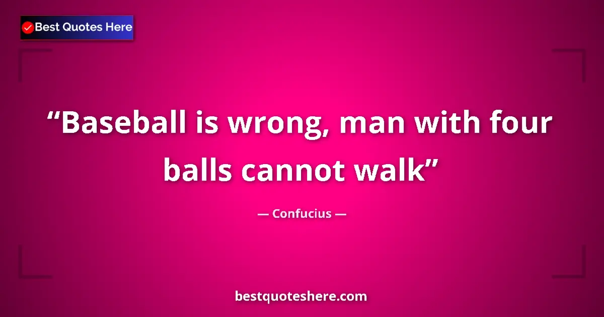 Image for the quote by Confucius: Baseball is wrong, man with four balls cannot walk...