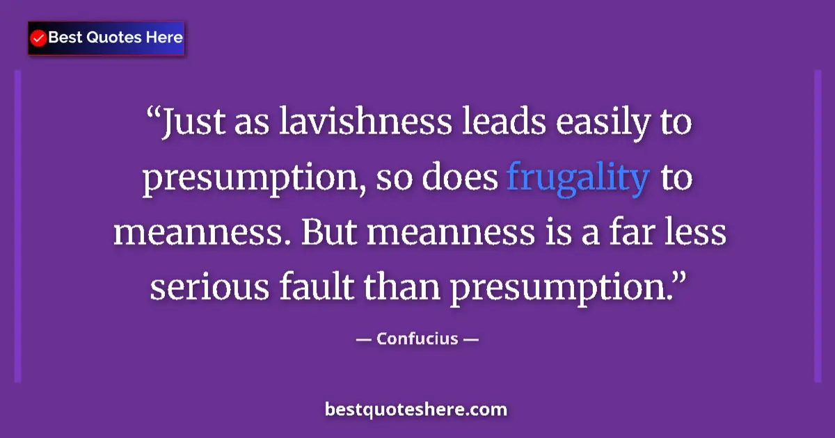 Quote by Confucius: Just as lavishness leads easily to presumption, so does frugality to meanness. But meanness is a far...