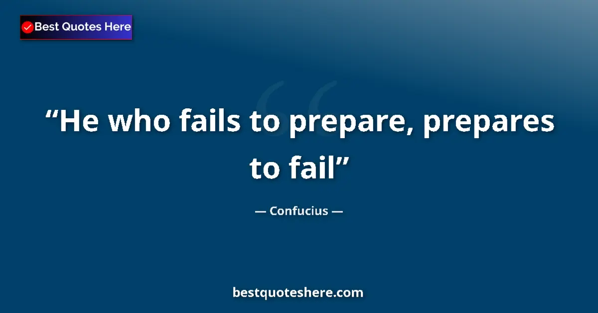 Quote by Confucius: He who fails to prepare, prepares to fail...