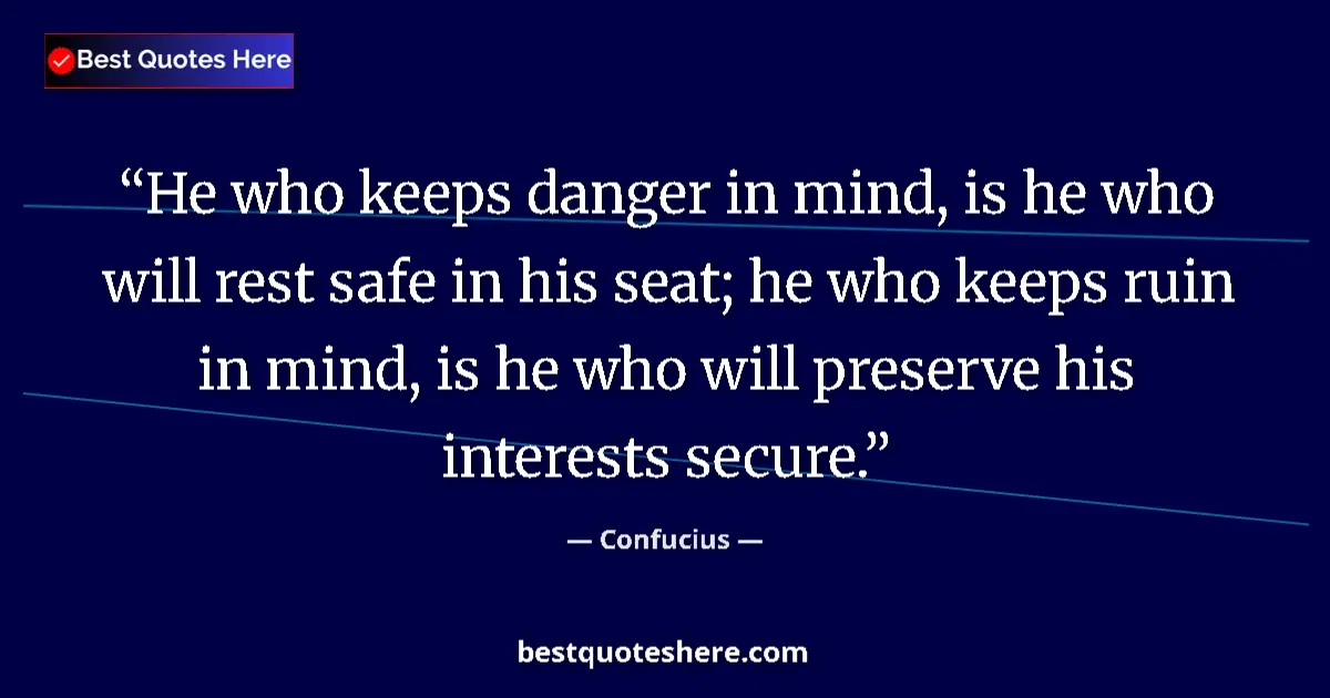 Quote by Confucius: He who keeps danger in mind, is he who will rest safe in his seat; he who keeps ruin in mind, is he ...