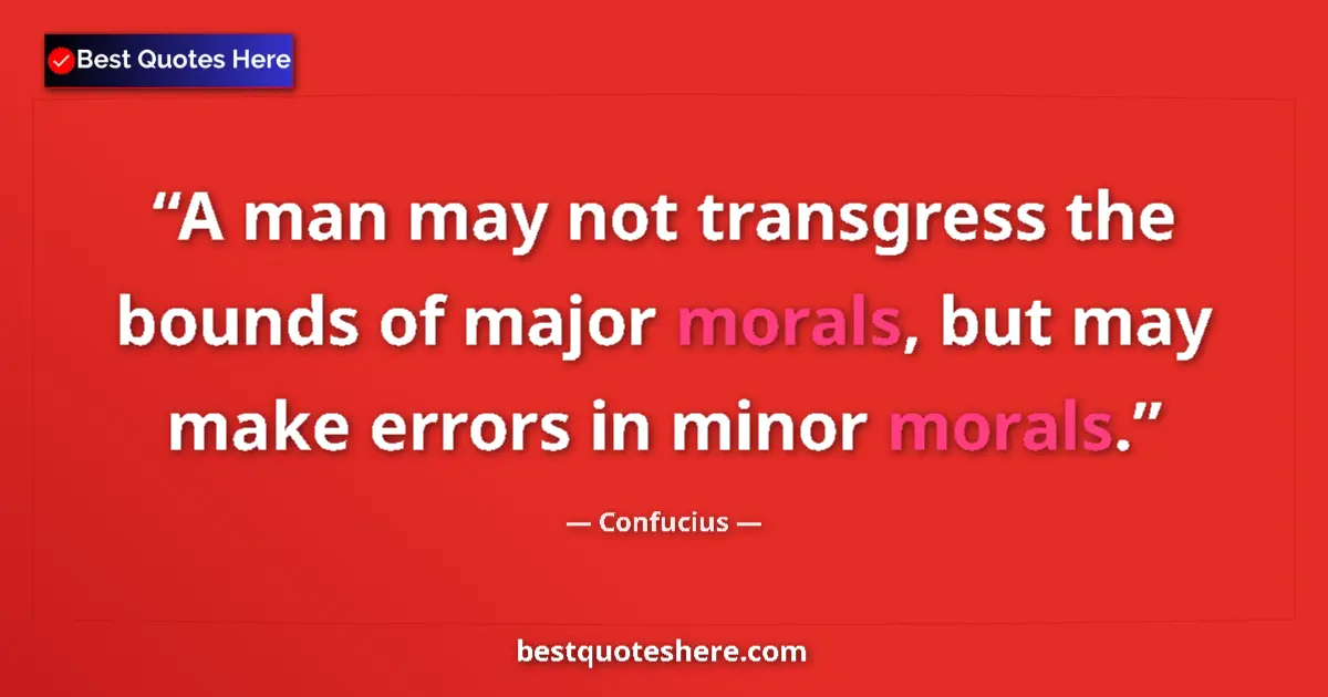Quote by Confucius: A man may not transgress the bounds of major morals, but may make errors in minor morals....