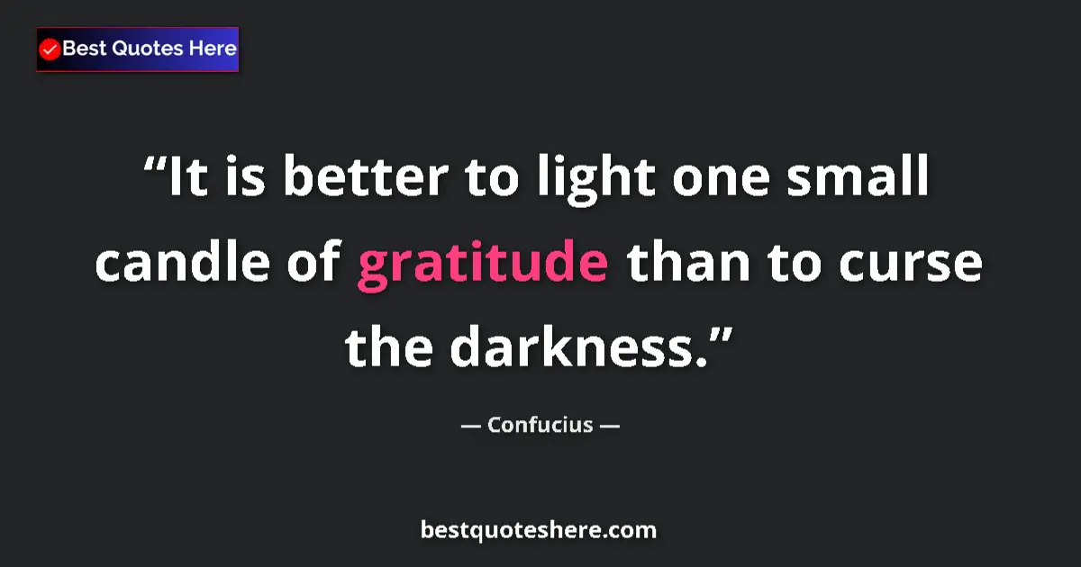 Quote by Confucius: It is better to light one small candle of gratitude than to curse the darkness....