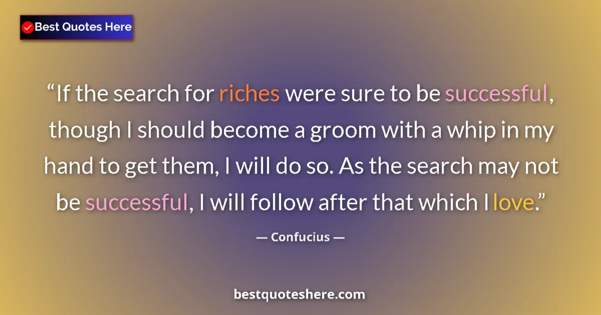 Quote by Confucius: If the search for riches were sure to be successful, though I should become a groom with a whip in m...