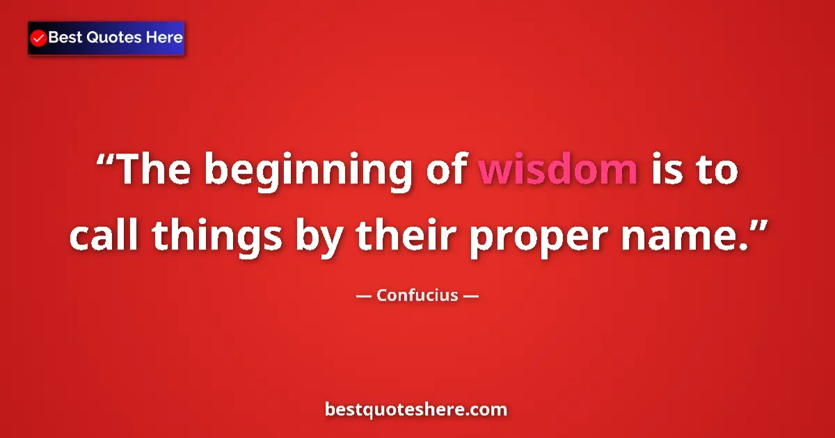 Quote by Confucius: The beginning of wisdom is to call things by their proper name....