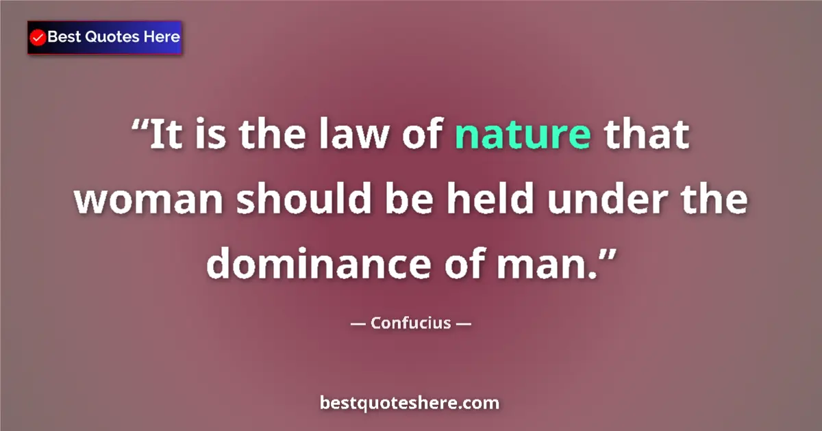 Quote by Confucius: It is the law of nature that woman should be held under the dominance of man....