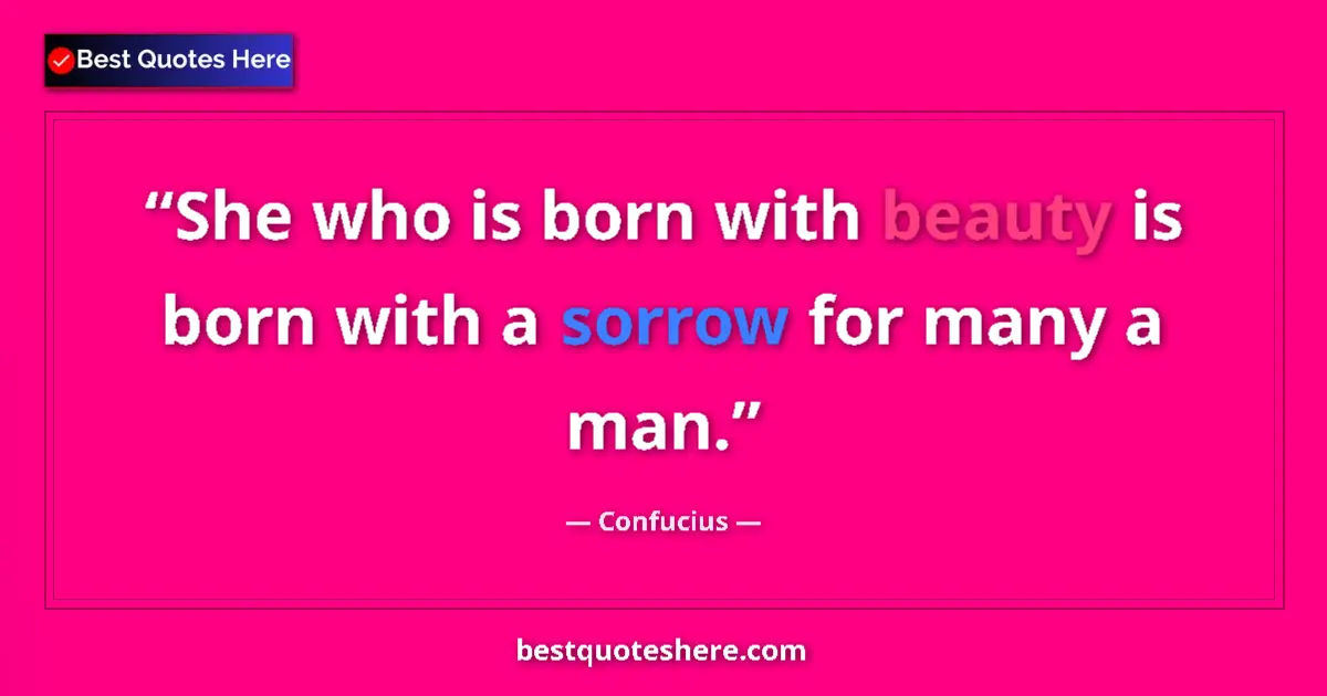 Quote by Confucius: She who is born with beauty is born with a sorrow for many a man....