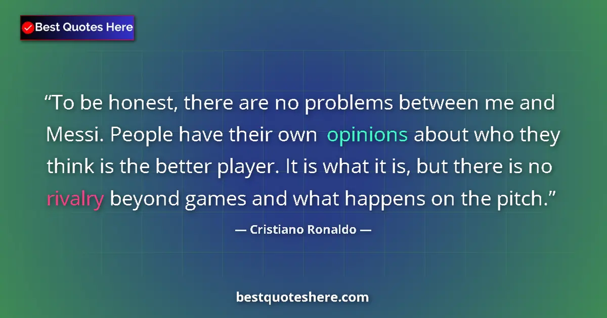 Quote by Cristiano Ronaldo: To be honest, there are no problems between me and Messi. People have their own opinions about who t...