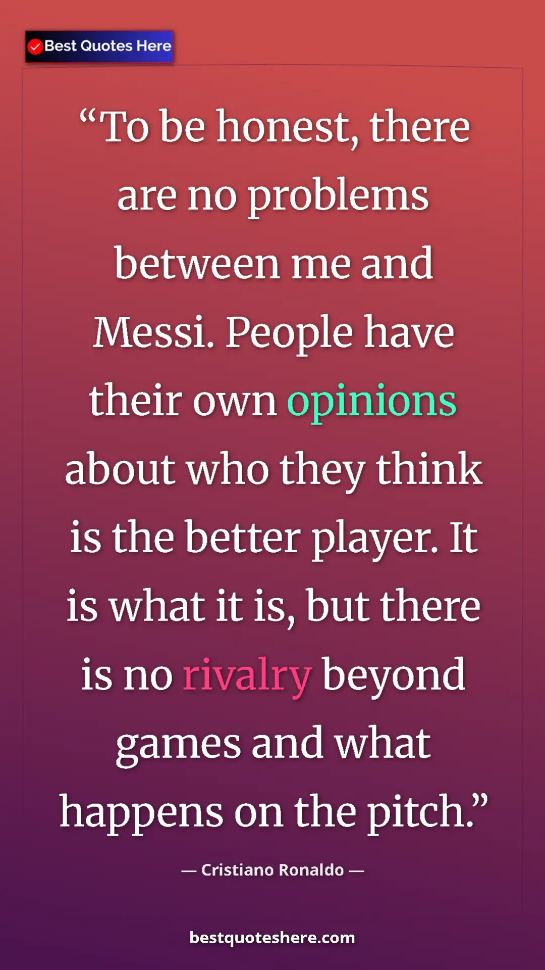 Cristiano Ronaldo Quote Card: "To be honest, there are no problems between me and Messi...." Pinterest quote poster by Cristiano Ronaldo: "To be honest, there are no problems between me and Messi...."