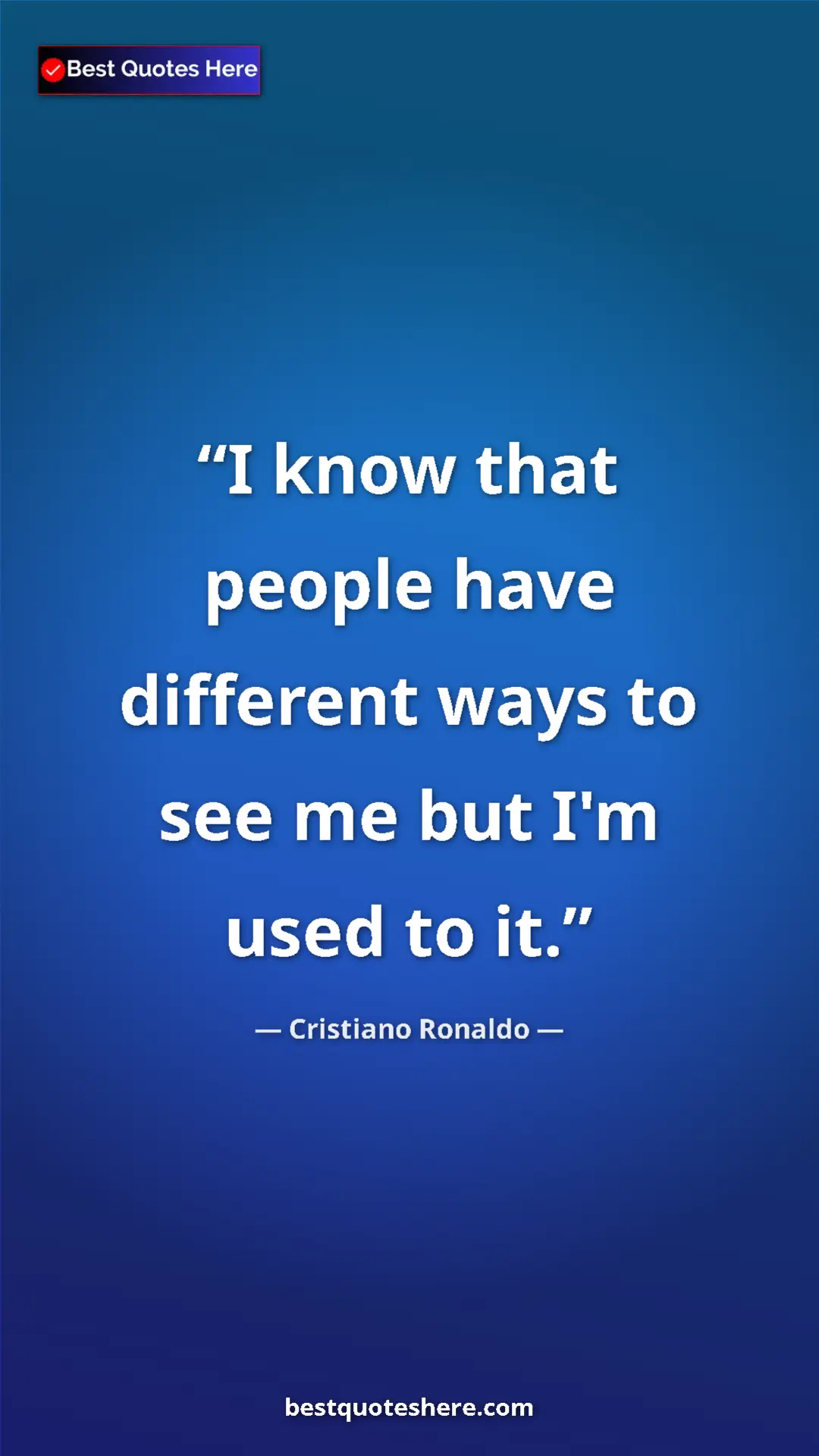 Cristiano Ronaldo Quote Card: "I know that people have different ways to see me but I'm..." Pinterest quote poster by Cristiano Ronaldo: "I know that people have different ways to see me but I'm..."
