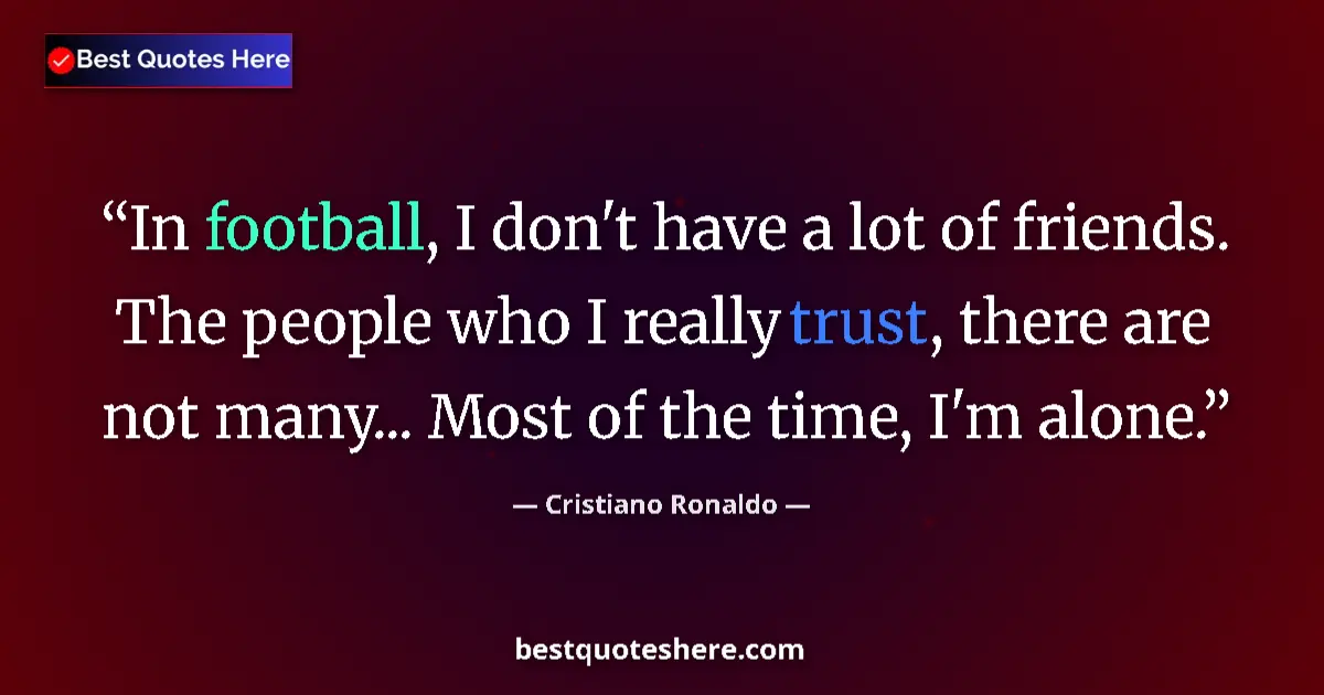 Quote by Cristiano Ronaldo: In football, I don't have a lot of friends. The people who I really trust, there are not many... Mos...
