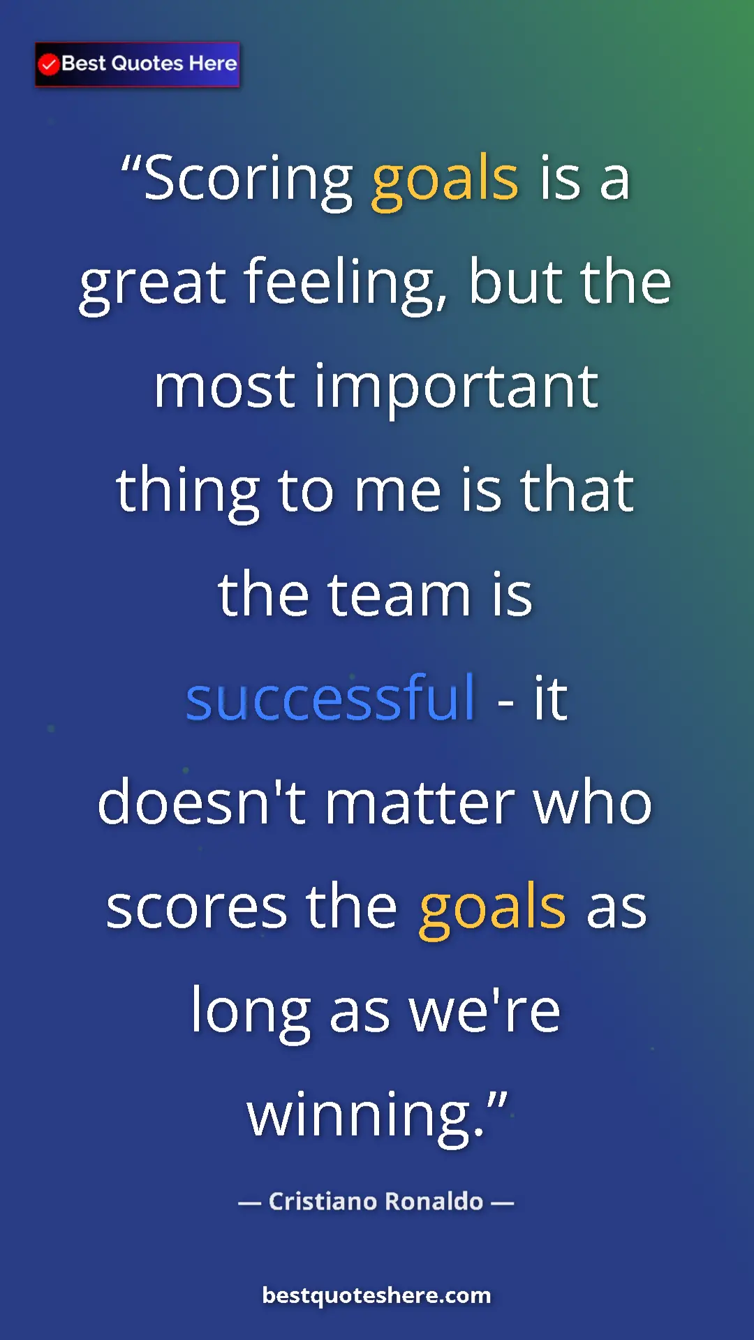 Cristiano Ronaldo Quote Card: "Scoring goals is a great feeling, but the most important..." Pinterest quote poster by Cristiano Ronaldo: "Scoring goals is a great feeling, but the most important..."