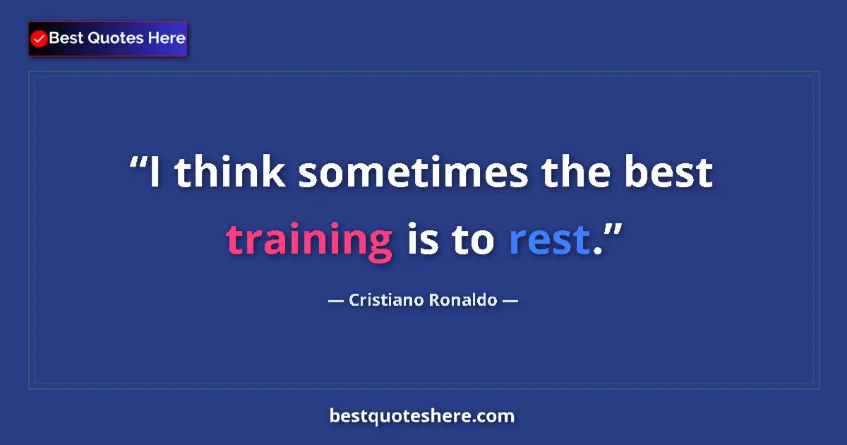 Quote by Cristiano Ronaldo: I think sometimes the best training is to rest....