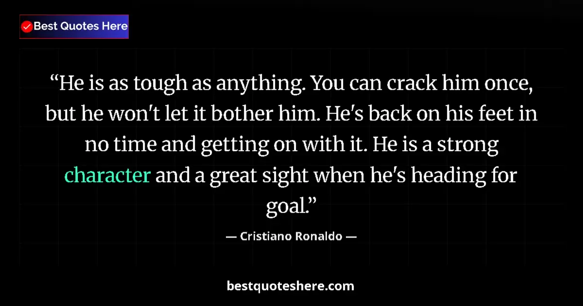 Quote by Cristiano Ronaldo: He is as tough as anything. You can crack him once, but he won't let it bother him. He's back on his...