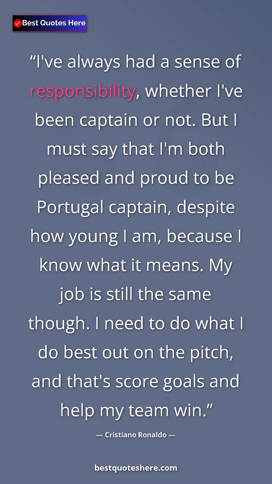 Cristiano Ronaldo Quote Card: "I've always had a sense of responsibility, whether I've..." Pinterest quote poster by Cristiano Ronaldo: "I've always had a sense of responsibility, whether I've..."