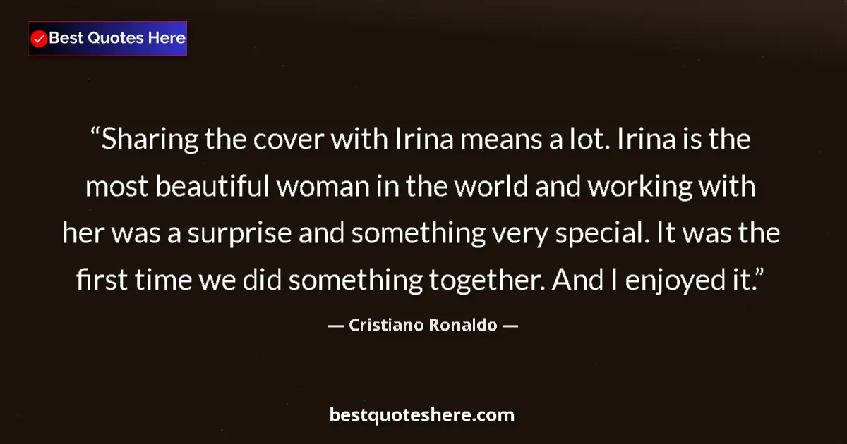 Quote by Cristiano Ronaldo: Sharing the cover with Irina means a lot. Irina is the most beautiful woman in the world and working...