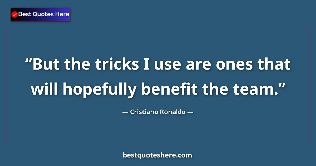 Quote by Cristiano Ronaldo: But the tricks I use are ones that will hopefully benefit the team....