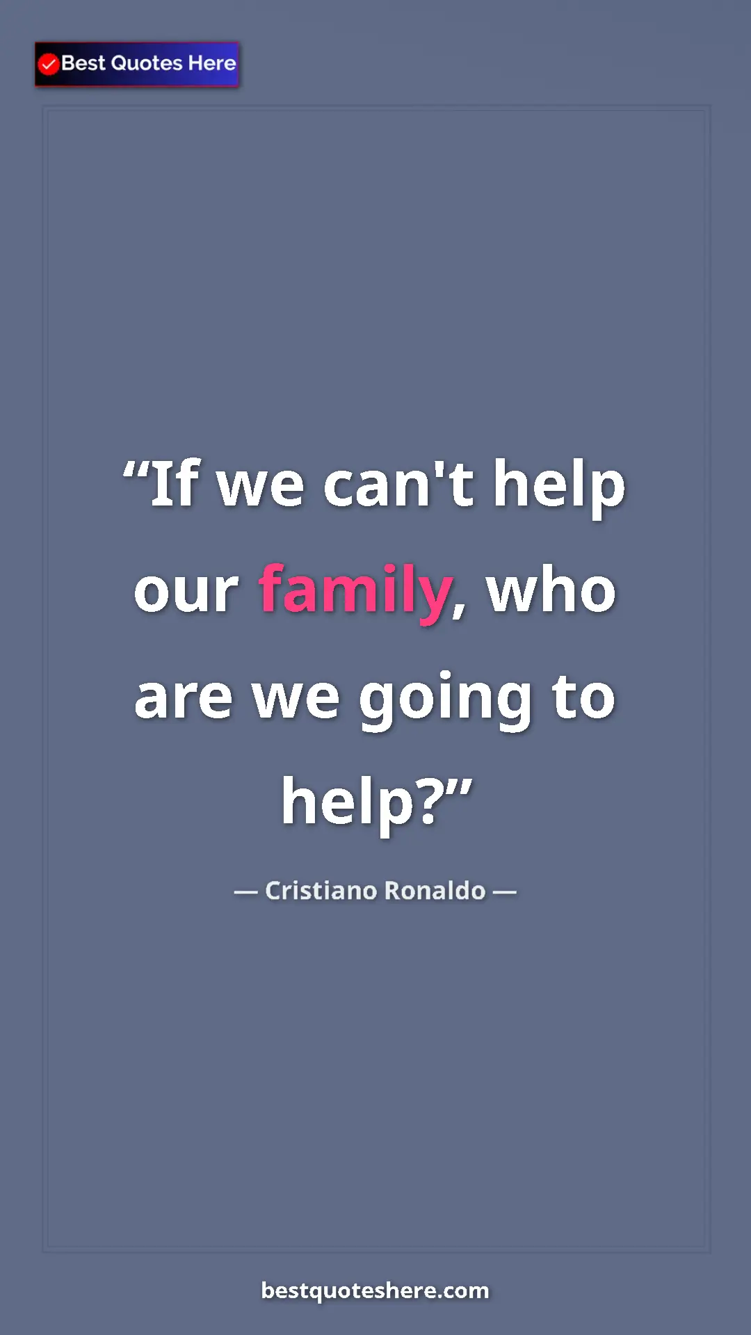 Cristiano Ronaldo Quote Card: "If we can't help our family, who are we going to help?" Pinterest quote poster by Cristiano Ronaldo: "If we can't help our family, who are we going to help?"