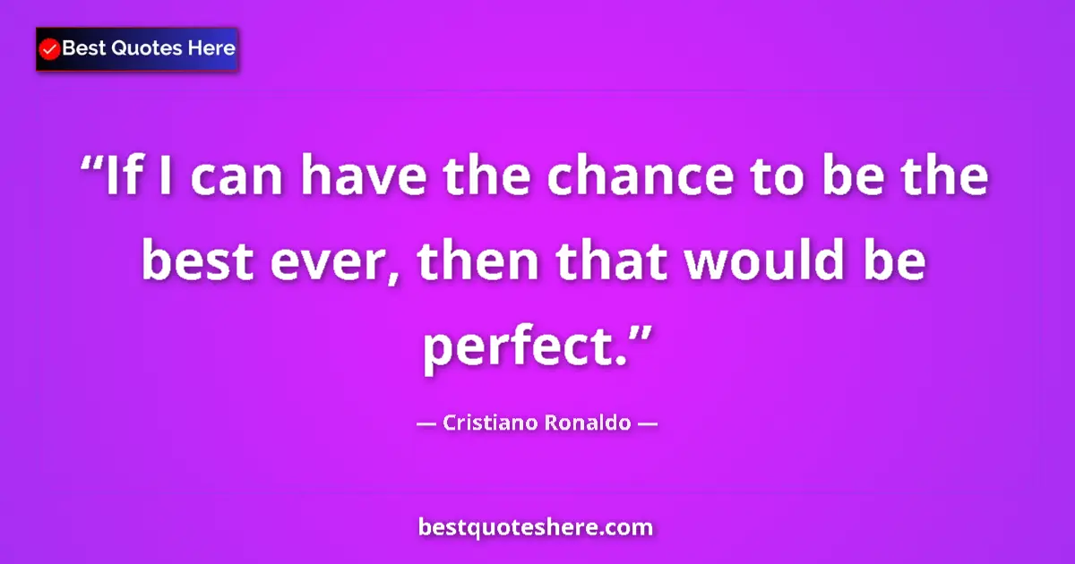 Quote by Cristiano Ronaldo: If I can have the chance to be the best ever, then that would be perfect....