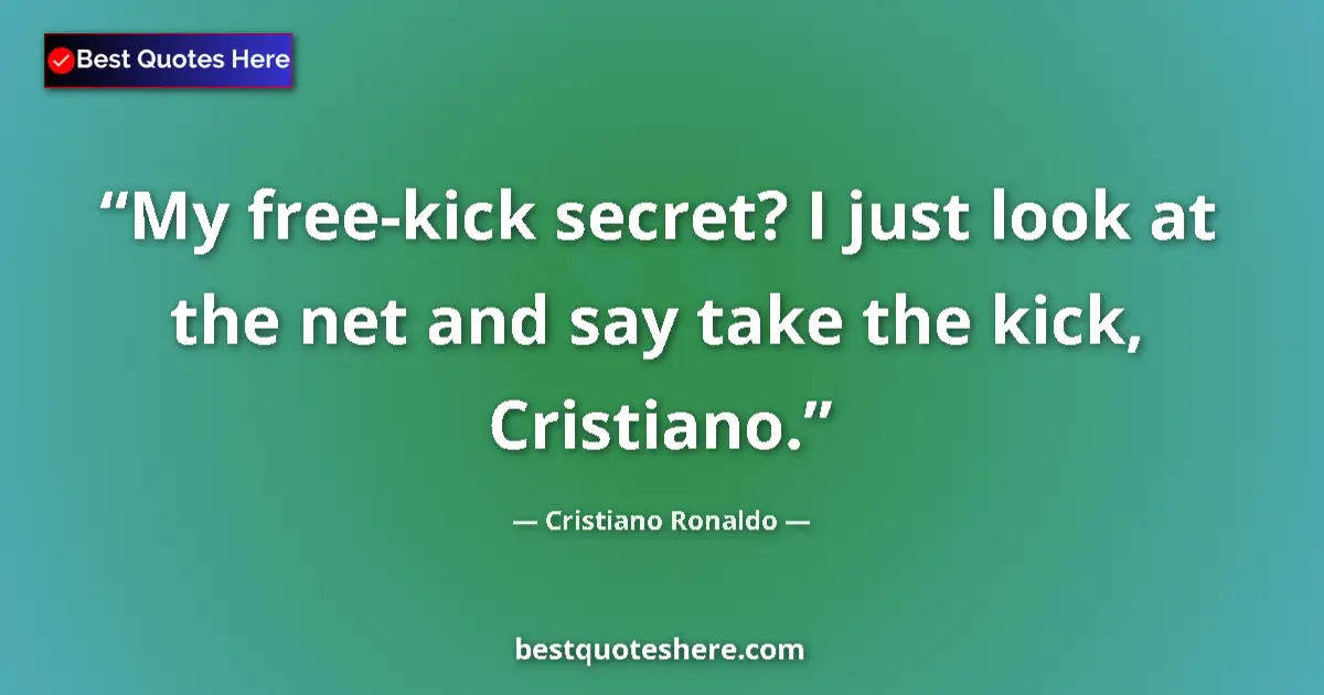 Quote by Cristiano Ronaldo: My free-kick secret? I just look at the net and say take the kick, Cristiano....