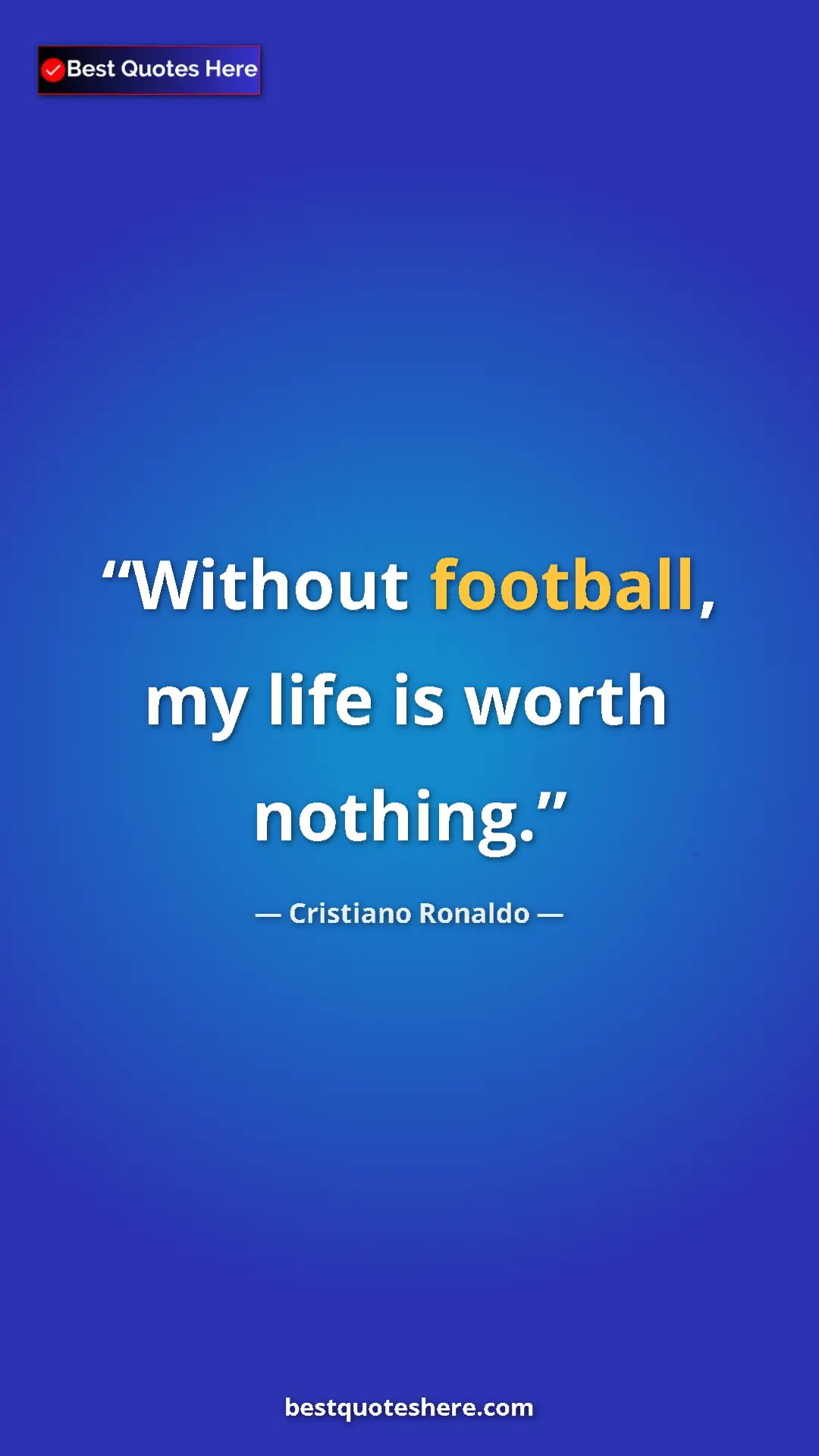 Cristiano Ronaldo Quote Card: "Without football, my life is worth nothing." Pinterest quote poster by Cristiano Ronaldo: "Without football, my life is worth nothing."