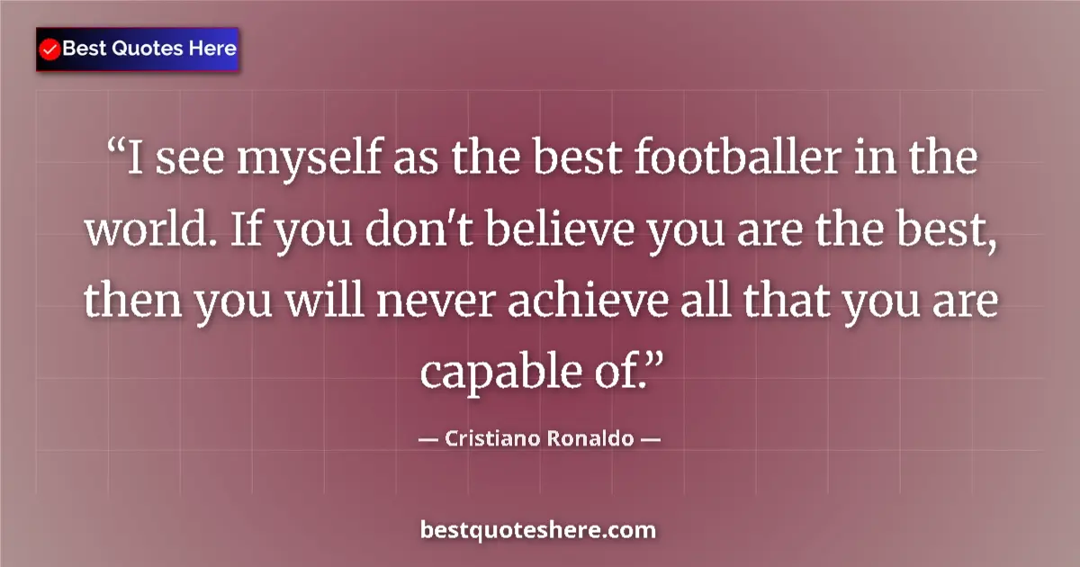 Quote by Cristiano Ronaldo: I see myself as the best footballer in the world. If you don't believe you are the best, then you wi...