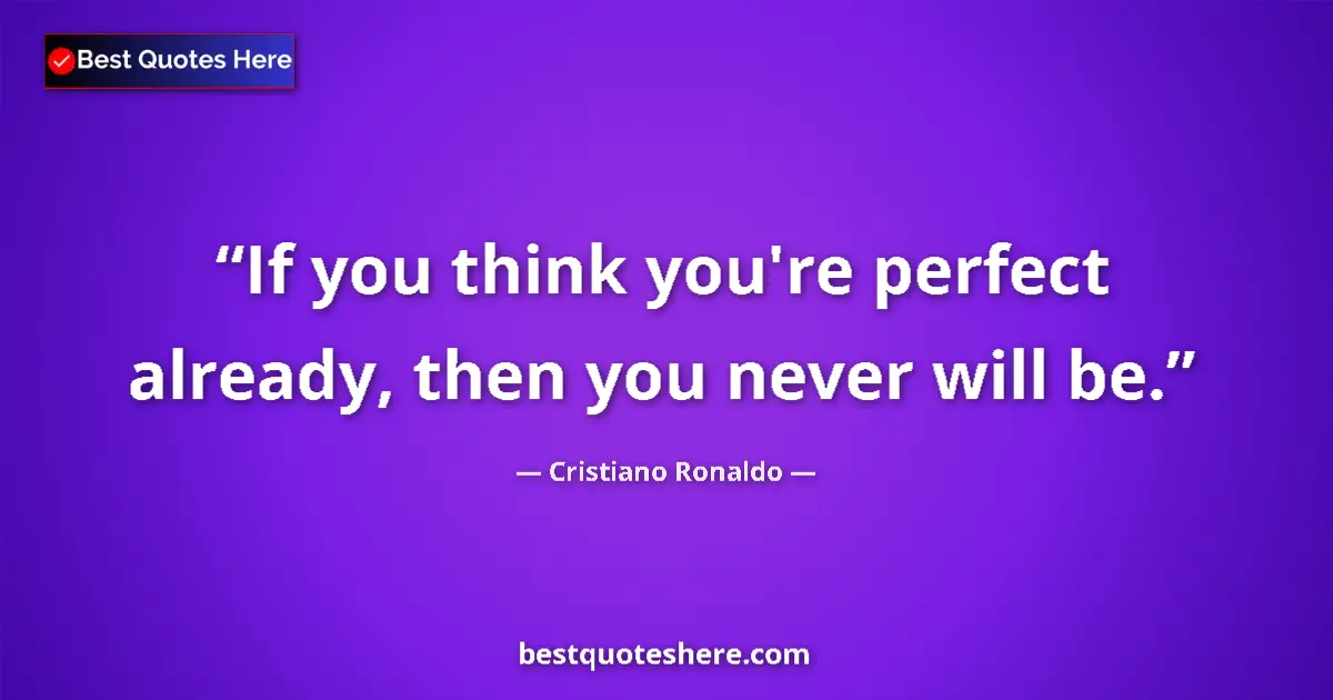 Quote by Cristiano Ronaldo: If you think you're perfect already, then you never will be....