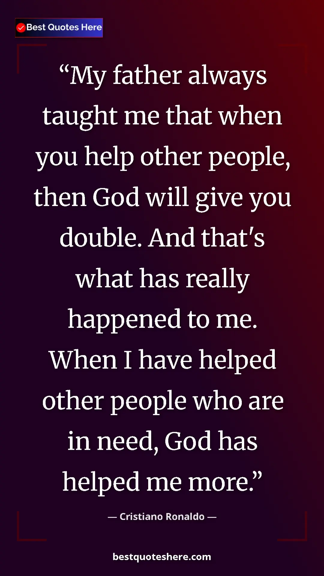 Cristiano Ronaldo Quote Card: "My father always taught me that when you help other people,..." Pinterest quote poster by Cristiano Ronaldo: "My father always taught me that when you help other people,..."
