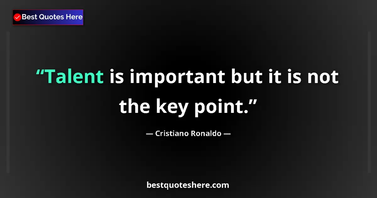 Quote by Cristiano Ronaldo: Talent is important but it is not the key point....