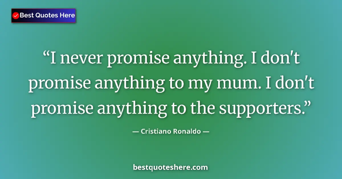 Quote by Cristiano Ronaldo: I never promise anything. I don't promise anything to my mum. I don't promise anything to the suppor...