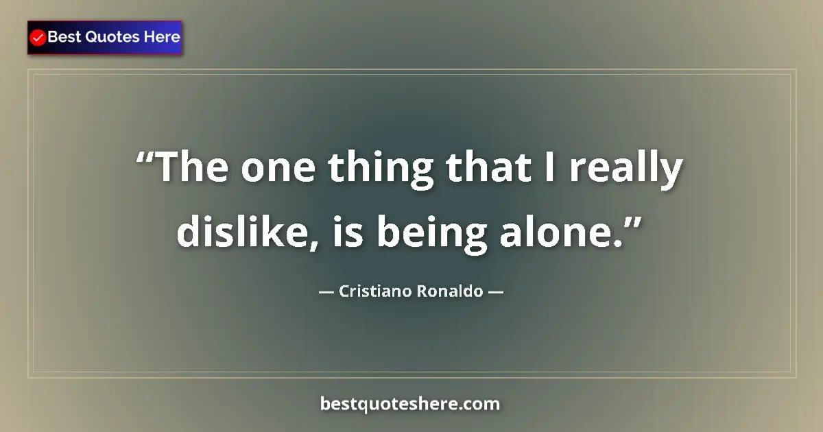 Quote by Cristiano Ronaldo: The one thing that I really dislike, is being alone....