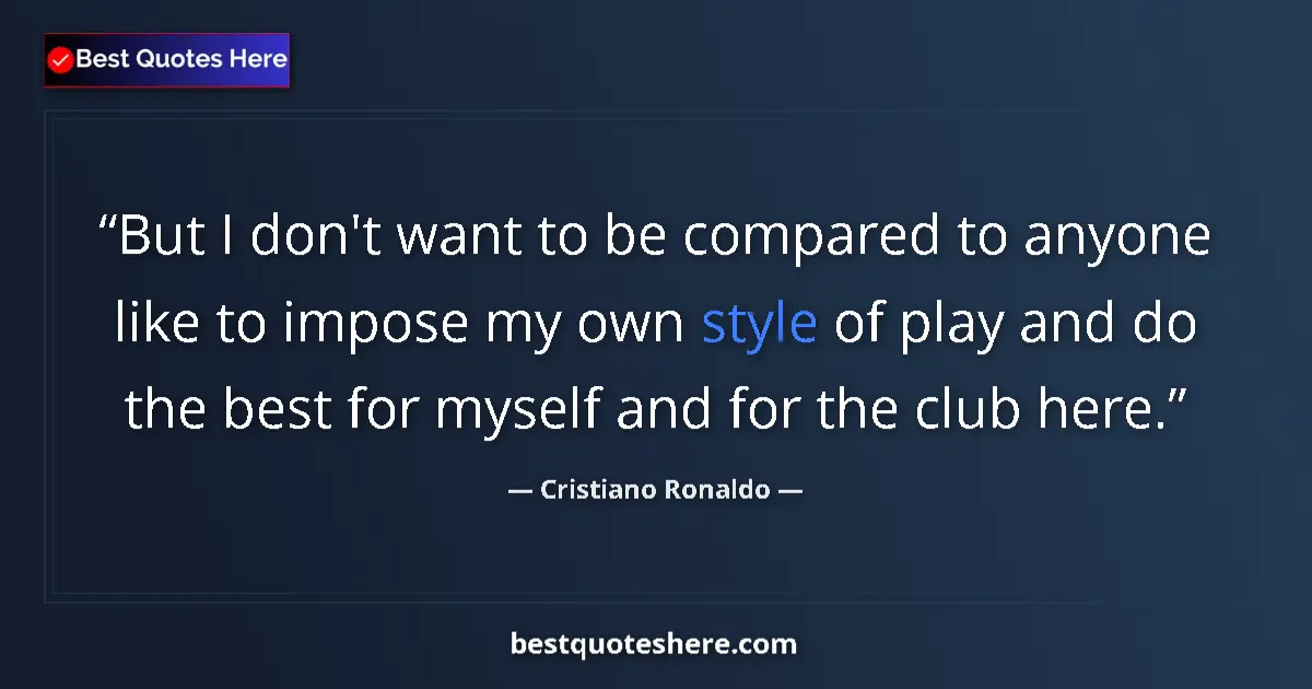 Quote by Cristiano Ronaldo: But I don't want to be compared to anyone like to impose my own style of play and do the best for my...