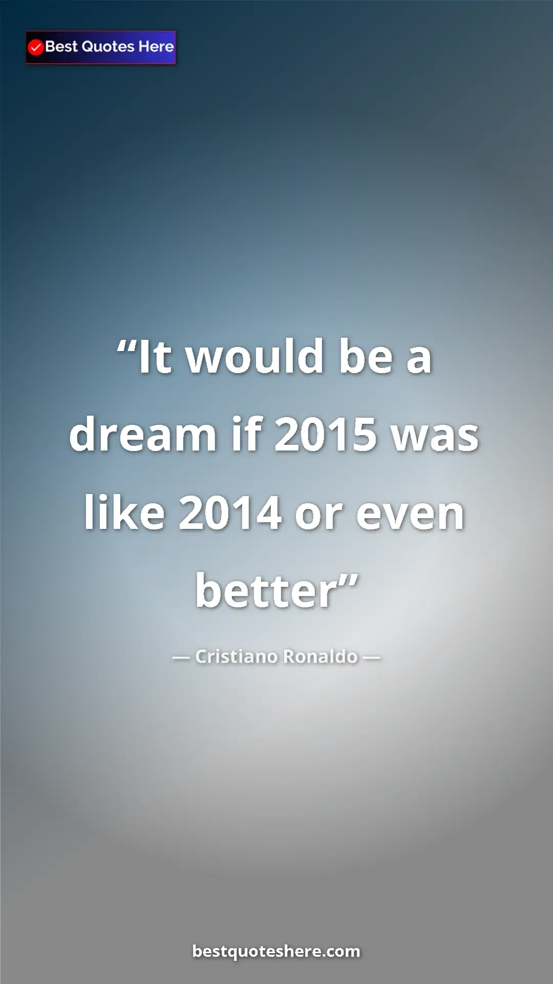 Cristiano Ronaldo Quote Card: "It would be a dream if 2015 was like 2014 or even better" Pinterest quote poster by Cristiano Ronaldo: "It would be a dream if 2015 was like 2014 or even better"