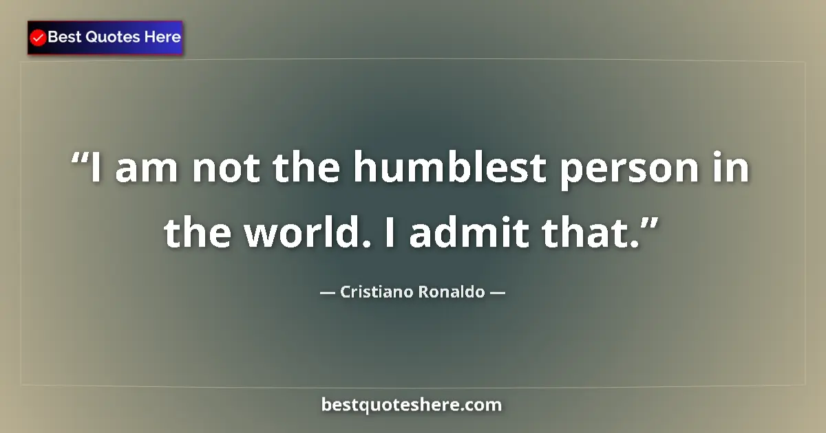 Quote by Cristiano Ronaldo: I am not the humblest person in the world. I admit that....