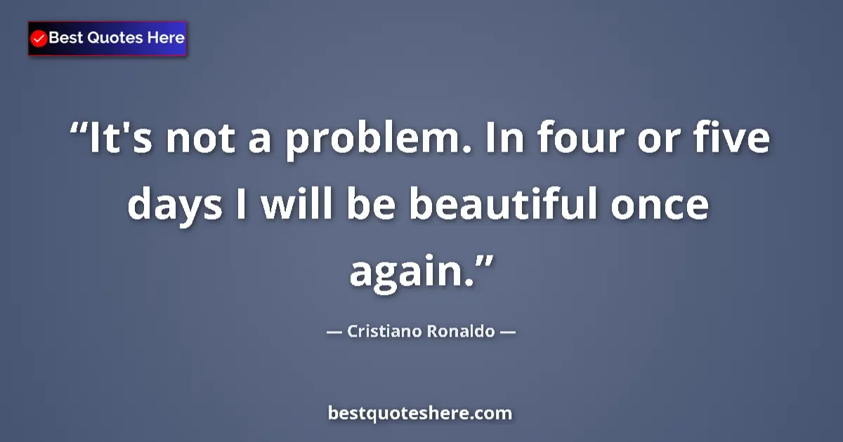 Quote by Cristiano Ronaldo: It's not a problem. In four or five days I will be beautiful once again....