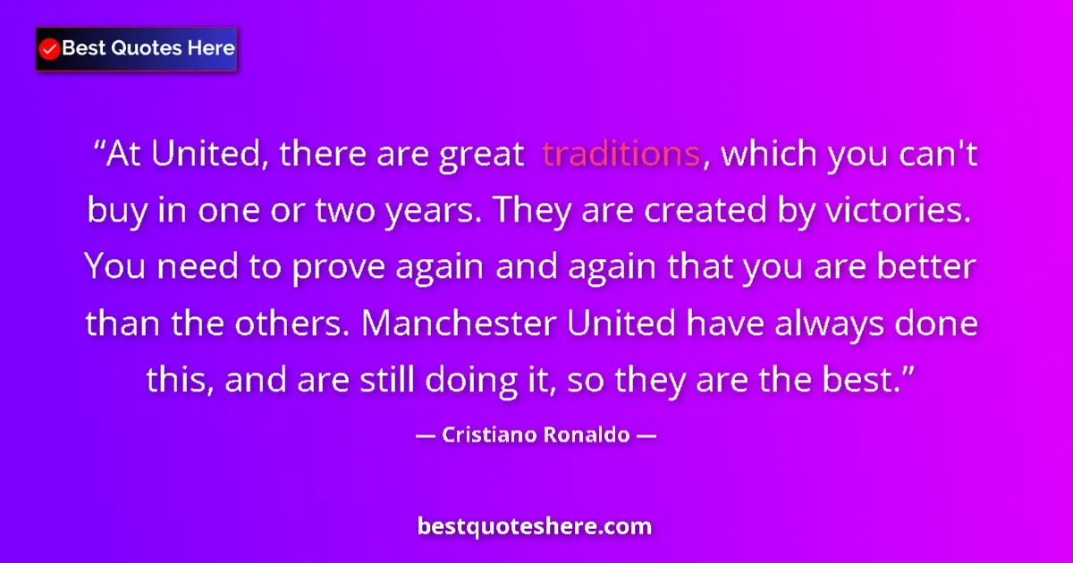 Quote by Cristiano Ronaldo: At United, there are great traditions, which you can't buy in one or two years. They are created by ...