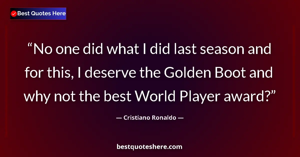 Quote by Cristiano Ronaldo: No one did what I did last season and for this, I deserve the Golden Boot and why not the best World...