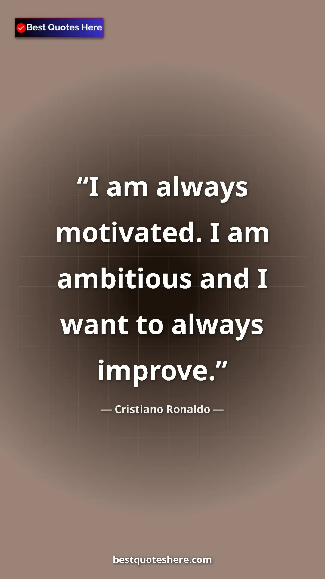 Cristiano Ronaldo Quote Card: "I am always motivated. I am ambitious and I want to always..." Pinterest quote poster by Cristiano Ronaldo: "I am always motivated. I am ambitious and I want to always..."