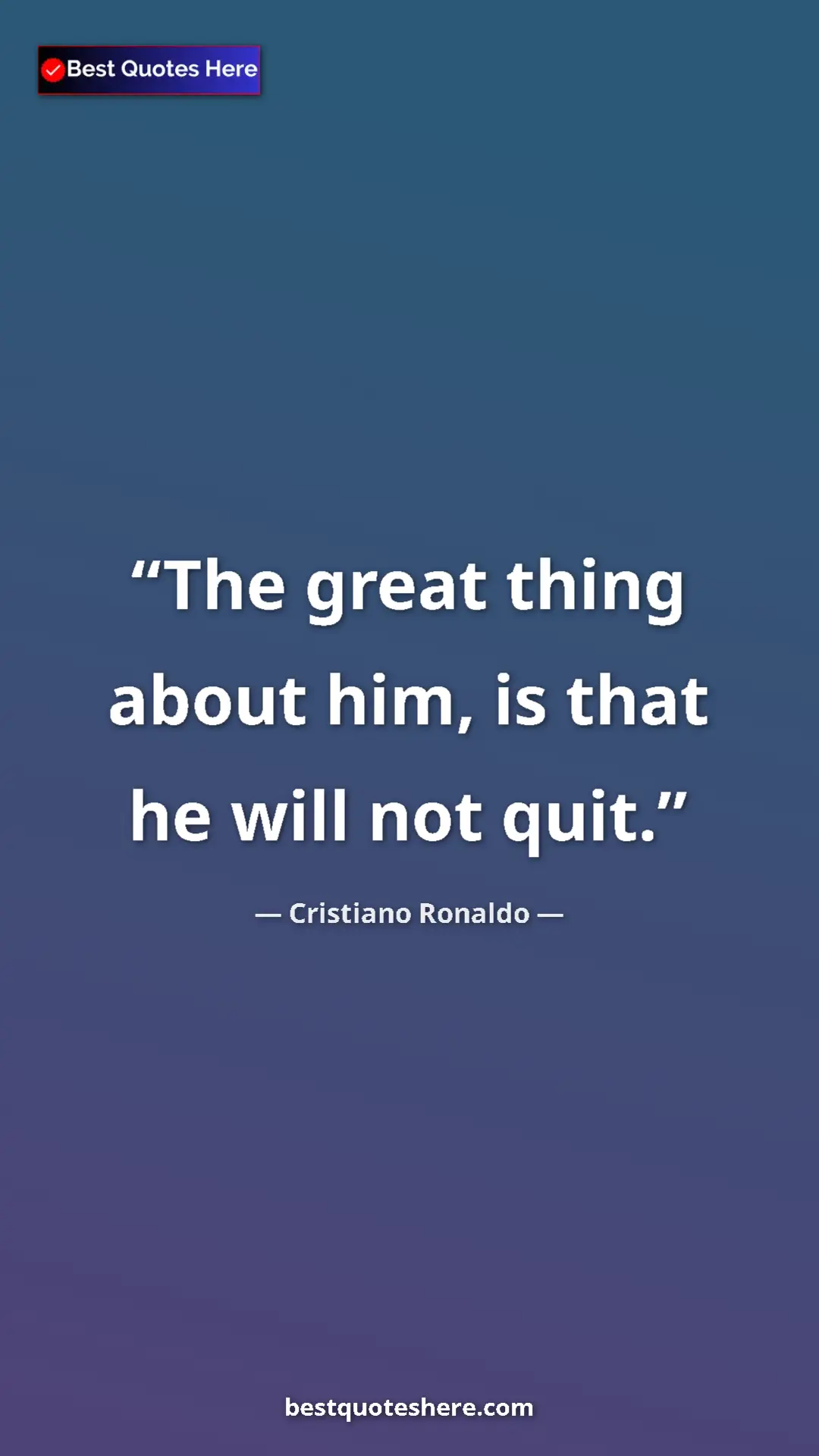 Cristiano Ronaldo Quote Card: "The great thing about him, is that he will not quit." Pinterest quote poster by Cristiano Ronaldo: "The great thing about him, is that he will not quit."