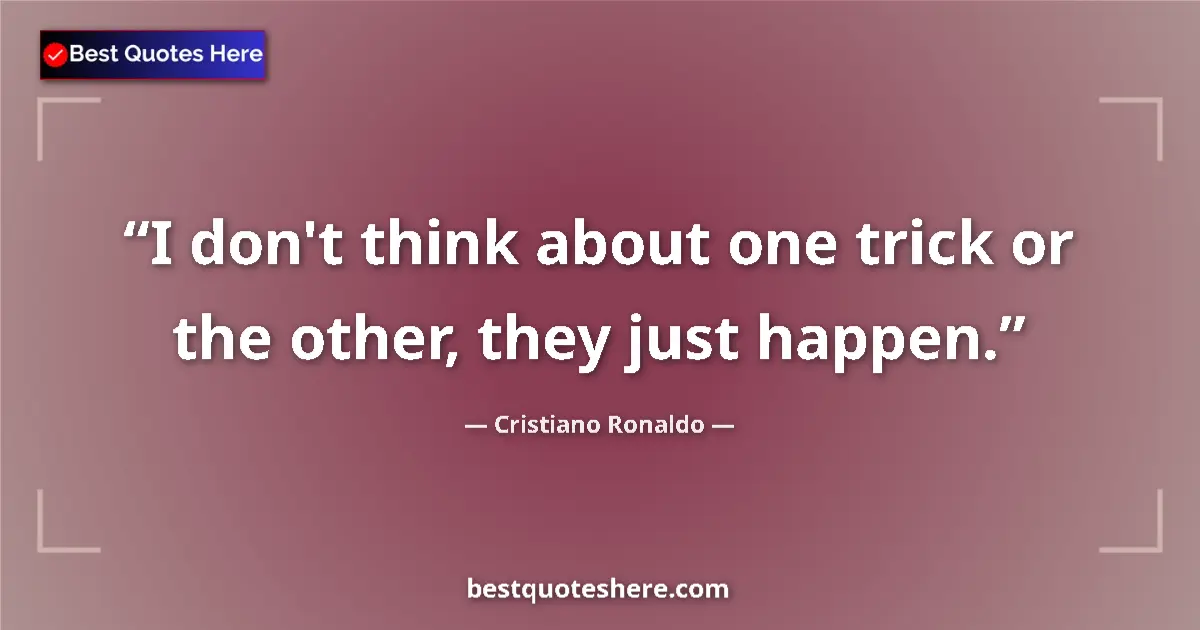 Quote by Cristiano Ronaldo: I don't think about one trick or the other, they just happen....
